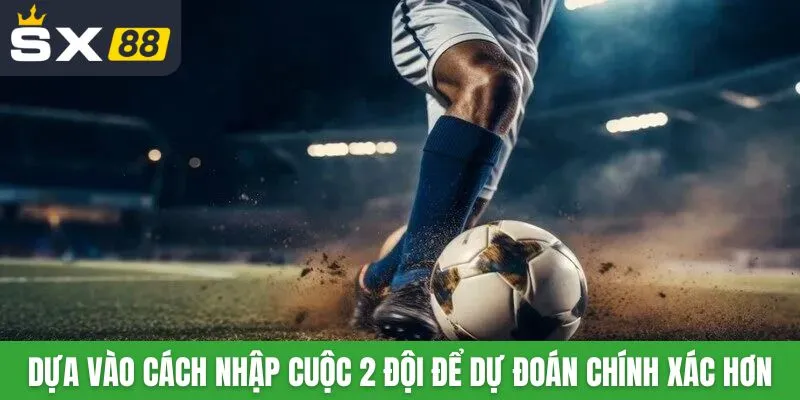 Dựa vào cách nhập cuộc 2 đội để dự đoán chính xác hơn
